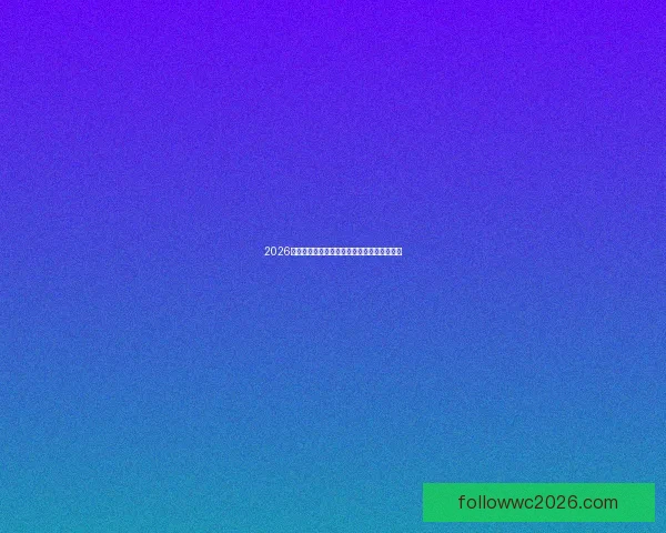 2026世界杯全程对阵赛程安排及重要比赛时间汇总