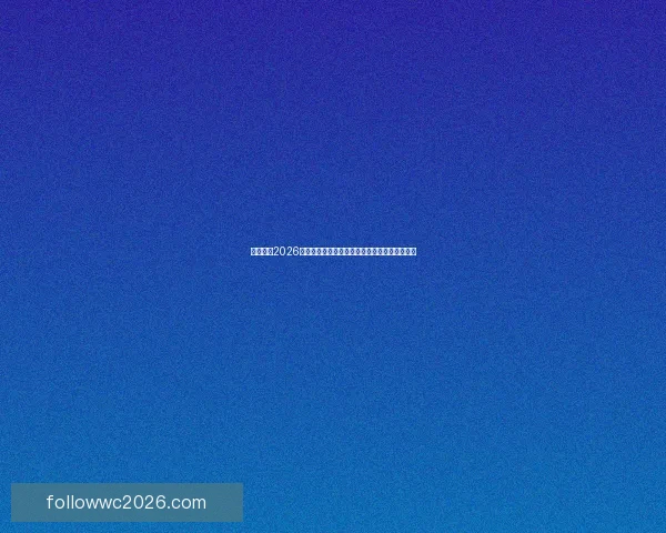 深度前瞻2026世界杯各强队潜在阵容名单预测与冠军格局分析