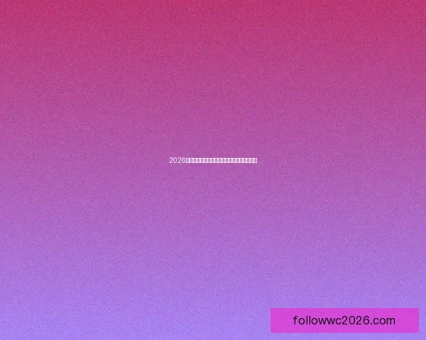 2026世界杯最新赛程与热门球队备战情况全面解析